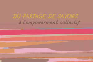 Text on mutlicolored background ''Du partage de savoirs à l'empowerment collectif, La communauté de pratique 'genre en pratique' vecteur d'autonomisation des femmes pour les OCI québécois''.