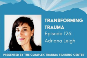 Blue background in the shape of a mountain with blue sun streaks peering over. On left side, portrait style picture of Brunette woman smiling at the camera. Text on visual is " Transforming Trauma Episode 126: Adriana Leigh. Presented by The Complex Trauma Training Center".