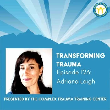 Picture of a woman, Adriana Leigh, with long brown hair. The picture is within a larger blue square with white writing that says: Transforming Trauma Episode 126: Adriana Leigh, Presented by the Complex Trauma Training Institute.